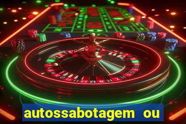 autossabotagem ou auto sabotagem